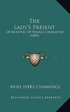 portada the lady's present the lady's present: or beauties of female character (1849) or beauties of female character (1849) (en Inglés)