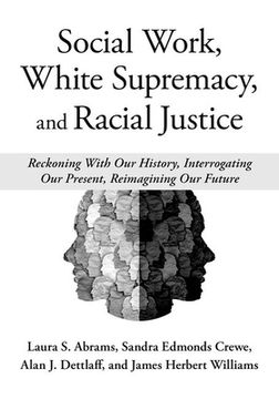 portada Social Work, White Supremacy, and Racial Justice: Reckoning with Our History, Interrogating Our Present, Reimagining Our Future (en Inglés)