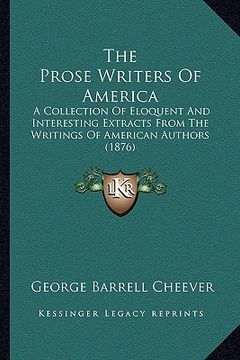 portada the prose writers of america the prose writers of america: a collection of eloquent and interesting extracts from the wa collection of eloquent and in