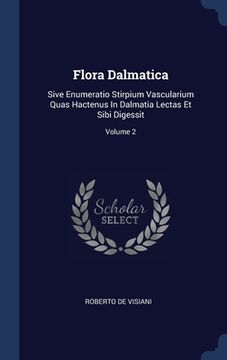 portada Flora Dalmatica: Sive Enumeratio Stirpium Vascularium Quas Hactenus In Dalmatia Lectas Et Sibi Digessit; Volume 2 (en Inglés)