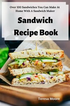 portada Sandwich Recipe Book: Over 100 Sandwiches You Can Make at Home with a Sandwich Maker (en Inglés)