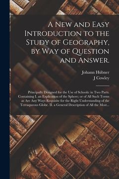 portada A New and Easy Introduction to the Study of Geography, by Way of Question and Answer.: Principally Designed for the Use of Schools: in Two Parts. Cont (en Inglés)