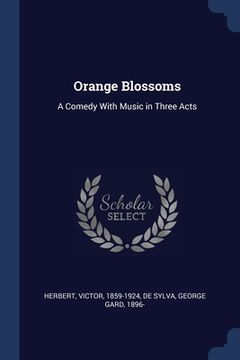 portada Orange Blossoms: A Comedy With Music in Three Acts (en Inglés)