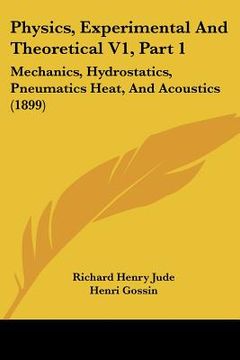portada physics, experimental and theoretical v1, part 1: mechanics, hydrostatics, pneumatics heat, and acoustics (1899) (in English)