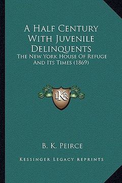 portada a half century with juvenile delinquents a half century with juvenile delinquents: the new york house of refuge and its times (1869) the new york ho (en Inglés)