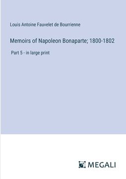 portada Memoirs of Napoleon Bonaparte; 1800-1802: Part 5 - in large print (en Inglés)