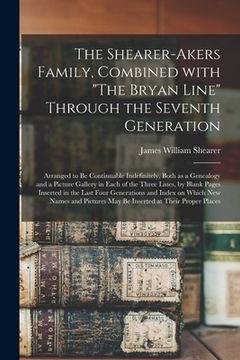 portada The Shearer-Akers Family, Combined With "The Bryan Line" Through the Seventh Generation; Arranged to Be Continuable Indefinitely, Both as a Genealogy (en Inglés)