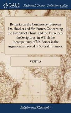 portada Remarks on the Controversy Between dr. Hawker and mr. Porter, Concerning the Divinity of Christ, and the Veracity of the Scriptures; In Which the. The Argument is Proved in Several Instances, 