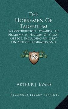 portada the horsemen of tarentum: a contribution towards the numismatic history of great greece, including an essay on artists engravers and magistrates (en Inglés)