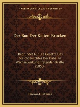 portada Der Bau Der Ketten-Brucken: Begrundet Auf Die Gesetze Des Gleichgewichtes Der Dabei In Wechselwirkung Tretenden Krafte (1850) (en Alemán)