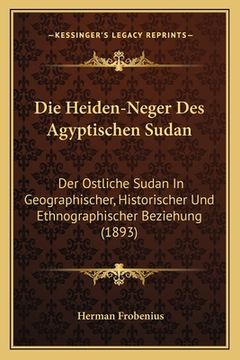 portada Die Heiden-Neger Des Agyptischen Sudan: Der Ostliche Sudan In Geographischer, Historischer Und Ethnographischer Beziehung (1893) (en Alemán)