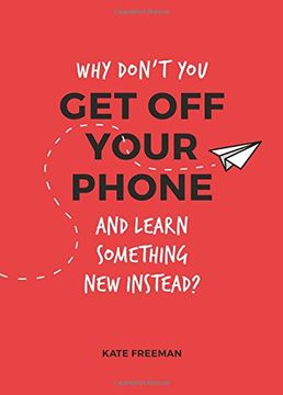portada Why Don't You Get Off Your Phone and Learn Something New Instead?: Fun, Quirky and Interesting Alternatives to Browsing Your Phone