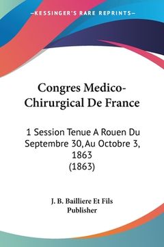 portada Congres Medico-Chirurgical De France: 1 Session Tenue A Rouen Du Septembre 30, Au Octobre 3, 1863 (1863) (en Francés)