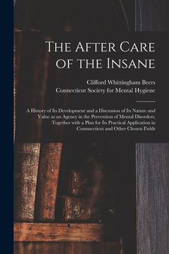 portada The After Care of the Insane: a History of Its Development and a Discussion of Its Nature and Value as an Agency in the Prevention of Mental Disorde (en Inglés)