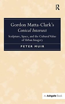 portada Gordon Matta-Clark’S Conical Intersect: Sculpture, Space, and the Cultural Value of Urban Imagery (en Inglés)
