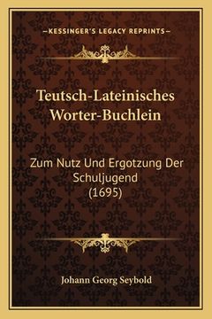 portada Teutsch-Lateinisches Worter-Buchlein: Zum Nutz Und Ergotzung Der Schuljugend (1695) (en Alemán)
