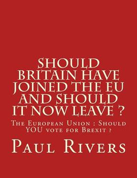portada Should Britain have joined the EU and should it now leave ?: The European Union: Should YOU vote for Brexit (en Inglés)