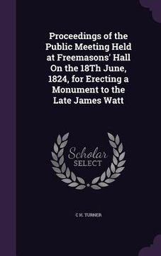 portada Proceedings of the Public Meeting Held at Freemasons' Hall On the 18Th June, 1824, for Erecting a Monument to the Late James Watt (in English)