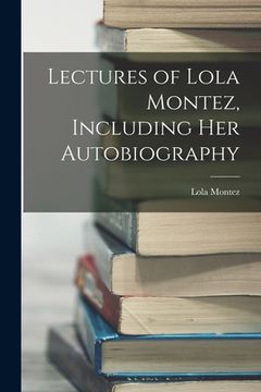 portada Lectures of Lola Montez, Including Her Autobiography (en Inglés)