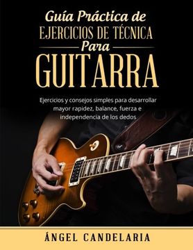 portada Guía Práctica de Ejercicios de Técnica Para Guitarra: Ejercicios y Consejos Simples Para Desarrollar Mayor Rapidez, Balance, Fuerza e Independencia de los Dedos
