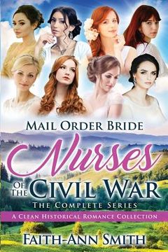 portada Mail Order Bride: Nurses Of The Civil War: The Complete Series: A Clean Historical Romance Collection