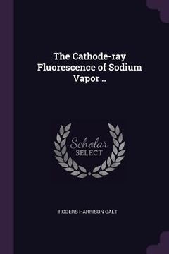 portada The Cathode-ray Fluorescence of Sodium Vapor .. (in English)
