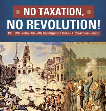 portada No Taxation, No Revolution! Effects of the Townshend Acts and the Boston Massacre History Grade 4 Children's American History (en Inglés)