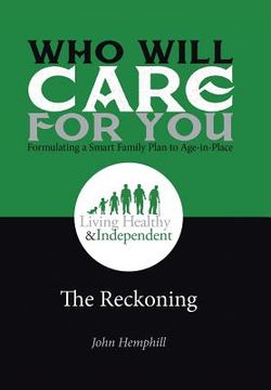 portada Who Will Care for You in Your Time of Need . . . Formulating a Smart Family Plan to Age-in-Place: The Reckoning (en Inglés)