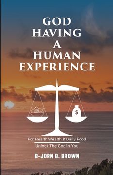 portada God Having A Human Experience: For health, wealth, & daily food. (in English)
