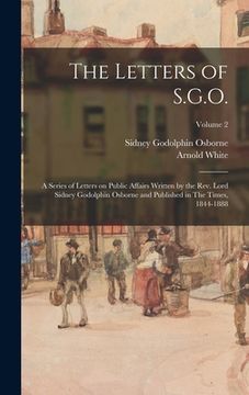 portada The Letters of S.G.O.; a Series of Letters on Public Affairs Written by the Rev. Lord Sidney Godolphin Osborne and Published in The Times, 1844-1888; (en Inglés)