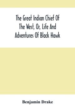 portada The Great Indian Chief Of The West, Or, Life And Adventures Of Black Hawk (in English)