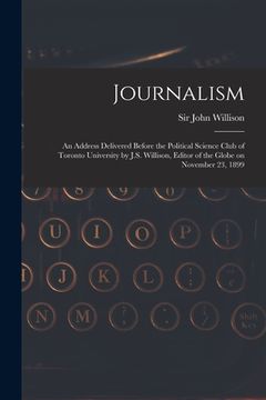 portada Journalism [microform]: an Address Delivered Before the Political Science Club of Toronto University by J.S. Willison, Editor of the Globe on (en Inglés)