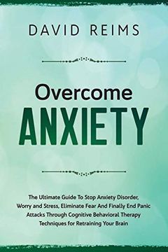 portada Overcome Anxiety: The Ultimate Guide to Stop Anxiety Disorder, Worry and Stress, Eliminate Fear and Finally end Panic Attacks Through Cognitive Behavioral Therapy Techniques for Retraining Your Brain. 