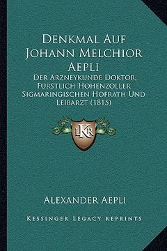 portada Denkmal Auf Johann Melchior Aepli: Der Arzneykunde Doktor, Furstlich Hohenzoller Sigmaringischen Hofrath Und Leibarzt (1815) (in German)