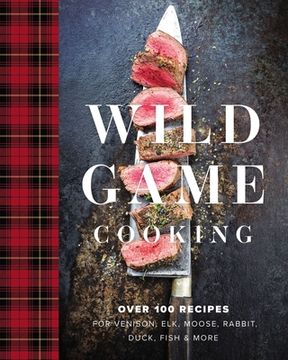 portada Wild Game Cooking: Over 100 Recipes for Venison, Elk, Moose, Rabbit, Duck, Fish & More (en Inglés)