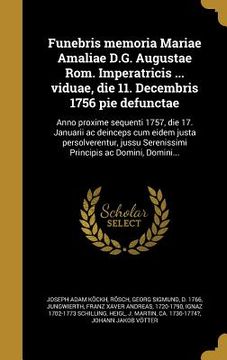 portada Funebris memoria Mariae Amaliae D.G. Augustae Rom. Imperatricis ... viduae, die 11. Decembris 1756 pie defunctae: Anno proxime sequenti 1757, die 17. (en Latin)