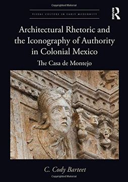 portada Architectural Rhetoric and the Iconography of Authority in Colonial Mexico: The Casa de Montejo (en Inglés)