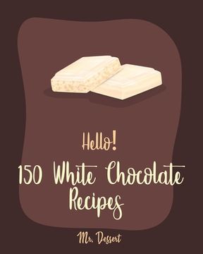 portada Hello! 150 White Chocolate Recipes: Best White Chocolate Cookbook Ever For Beginners [Book 1] (en Inglés)