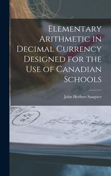 portada Elementary Arithmetic in Decimal Currency Designed for the Use of Canadian Schools [microform] (en Inglés)