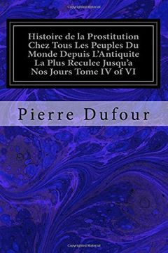 portada 4: Histoire de la Prostitution Chez Tous Les Peuples Du Monde Depuis L'Antiquite La Plus Reculee Jusqu'a Nos Jours Tome IV of VI