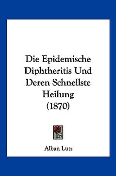 portada Die Epidemische Diphtheritis Und Deren Schnellste Heilung (1870) (en Alemán)