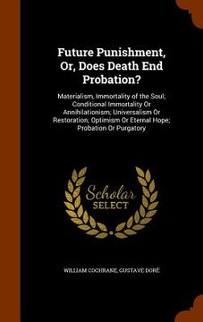 portada Future Punishment, Or, Does Death End Probation?: Materialism, Immortality of the Soul; Conditional Immortality Or Annihilationism; Universalism Or Re (en Inglés)