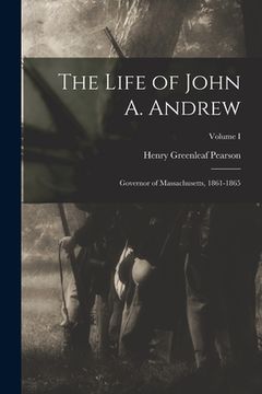 portada The Life of John A. Andrew: Governor of Massachusetts, 1861-1865; Volume I (en Inglés)