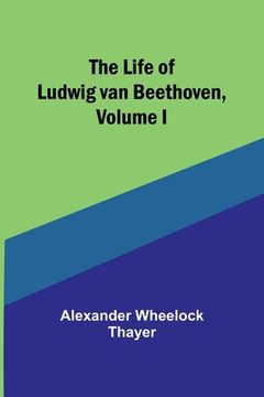 portada The Life of Ludwig van Beethoven, Volume I (en Inglés)