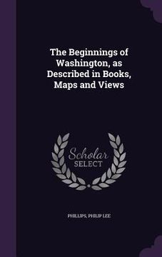 portada The Beginnings of Washington, as Described in Books, Maps and Views (en Inglés)