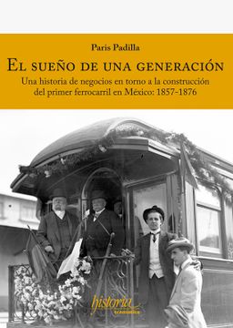 portada El Sueño de una Generación. Una Historia de Negocios en Torno a la Construcción del Primer Ferrocarril en México: 1857-1876 (in Spanish)