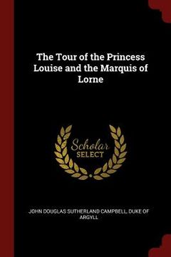 The Tour of the Princess Louise and the Marquis of Lorne (en Inglés)