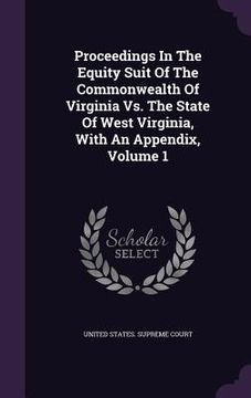 portada Proceedings In The Equity Suit Of The Commonwealth Of Virginia Vs. The State Of West Virginia, With An Appendix, Volume 1 (en Inglés)