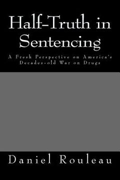 portada Half-Truth in Sentencing: A Fresh Perspective on America's Decades- old war on drugs (en Inglés)