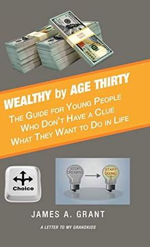 portada Wealthy by age Thirty: The Guide for Young People who Don'T Have a Clue What They Want to do in Life (in English)